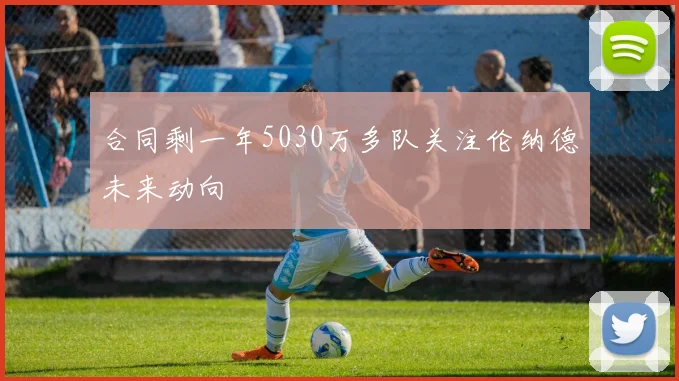 合同剩一年5030万多队关注伦纳德未来动向