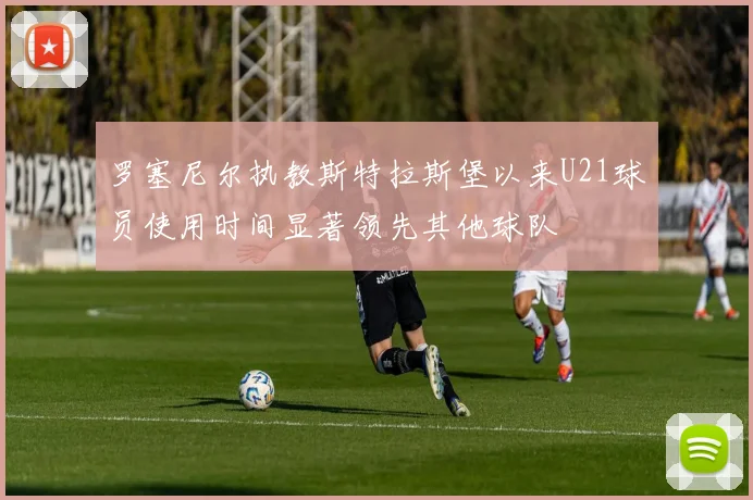 罗塞尼尔执教斯特拉斯堡以来U21球员使用时间显著领先其他球队