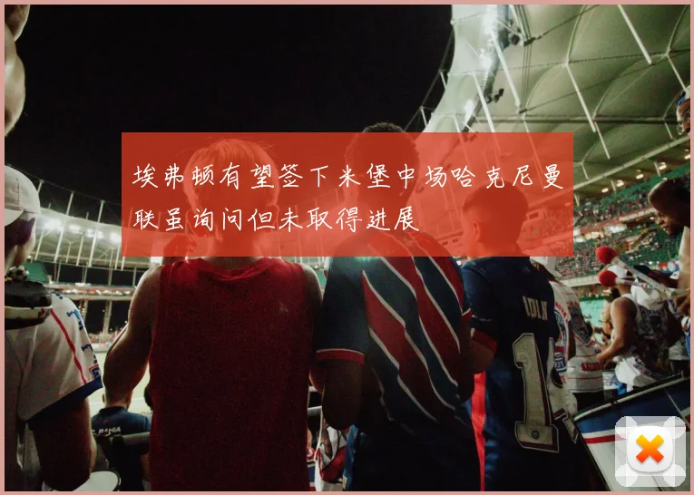 埃弗顿有望签下米堡中场哈克尼曼联虽询问但未取得进展