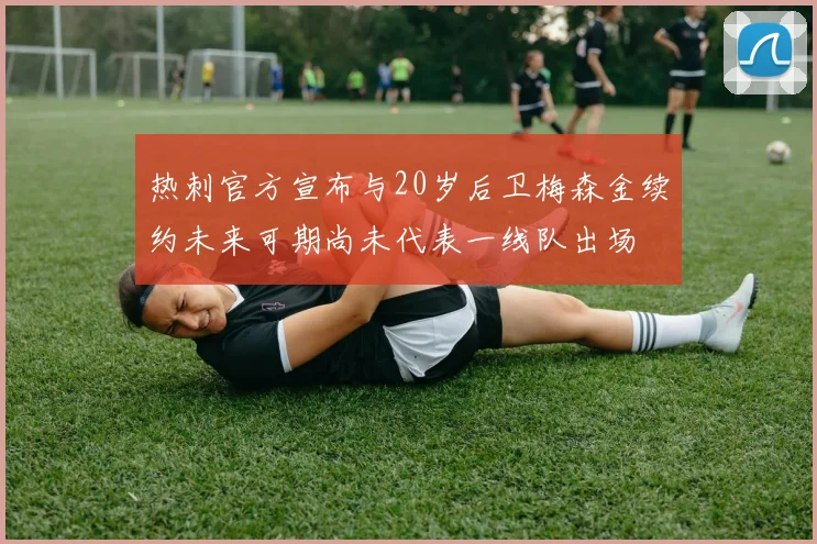热刺官方宣布与20岁后卫梅森金续约未来可期尚未代表一线队出场