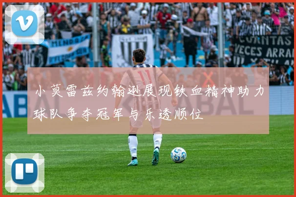 小莫雷兹约翰逊展现铁血精神助力球队争夺冠军与乐透顺位