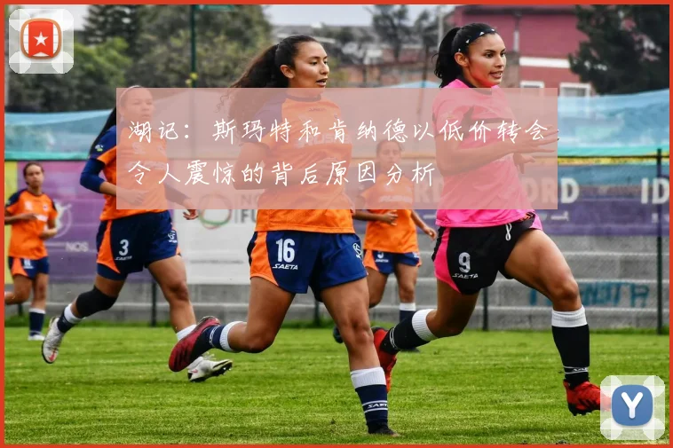 湖记：斯玛特和肯纳德以低价转会令人震惊的背后原因分析